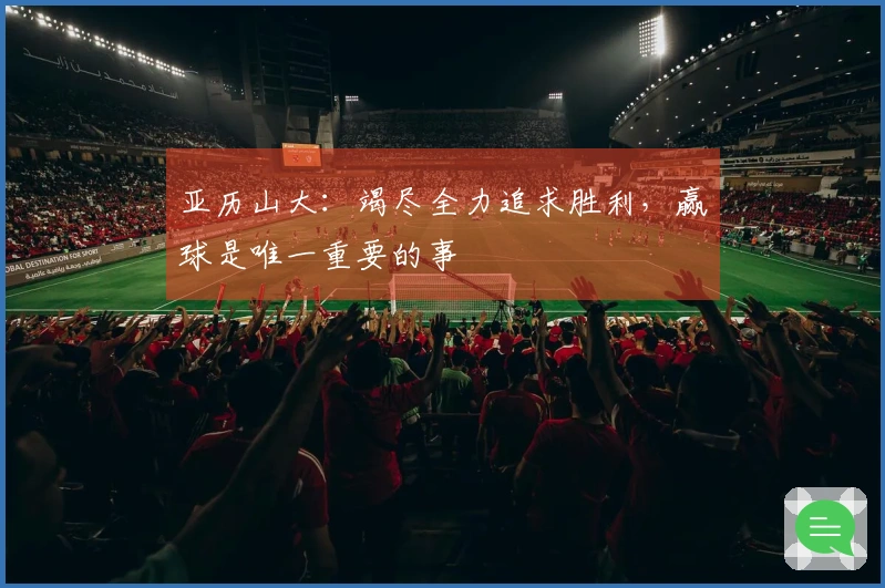亚历山大：竭尽全力追求胜利，赢球是唯一重要的事